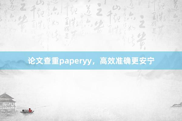论文查重paperyy,高效准确更安宁